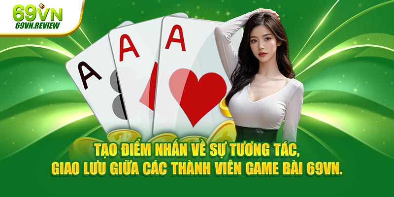 Tạo điểm nhấn về sự tương tác, giao lưu giữa các thành viên game bài 69VN