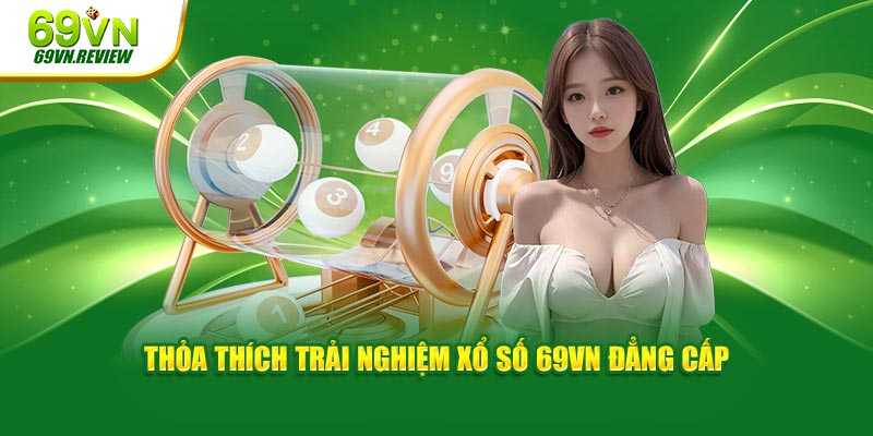 Thỏa thích trải nghiệm xổ số 69VN đẳng cấp