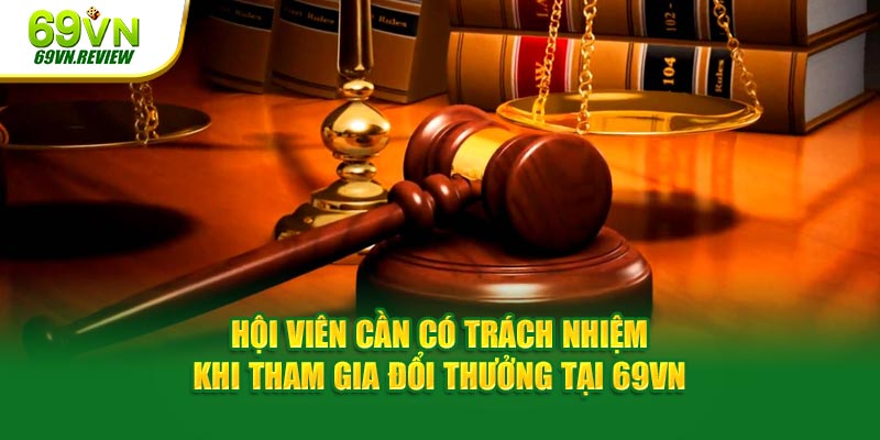 Hội viên cần có trách nhiệm khi tham gia đổi thưởng tại 69VN